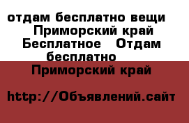 отдам бесплатно вещи  - Приморский край Бесплатное » Отдам бесплатно   . Приморский край